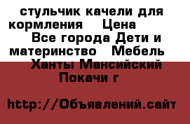 стульчик качели для кормления  › Цена ­ 8 000 - Все города Дети и материнство » Мебель   . Ханты-Мансийский,Покачи г.